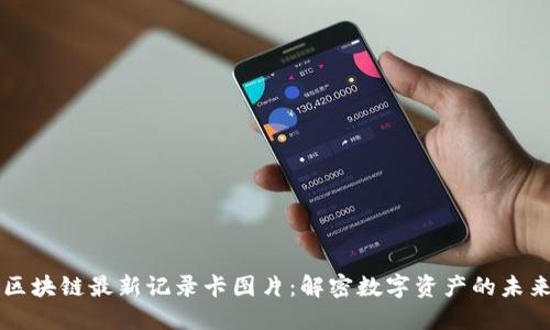区块链最新记录卡图片：解密数字资产的未来