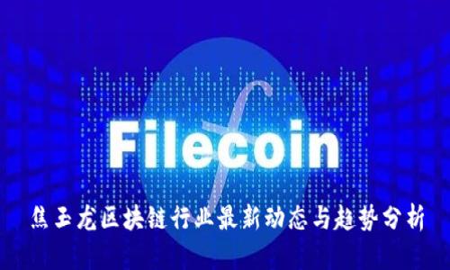 焦玉龙区块链行业最新动态与趋势分析