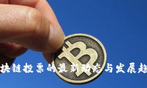 区块链投票的最新动态与发展趋势