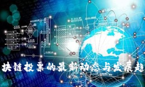 区块链投票的最新动态与发展趋势
