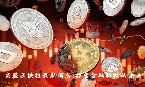 高盛区块链最新消息：探索金融科技的未来