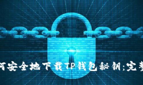 : 如何安全地下载TP钱包秘钥：完整指南