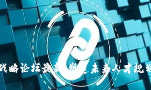区块链人才战略论坛最新：塑造未来人才规划与发展趋势