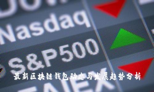 最新区块链钱包动态与发展趋势分析