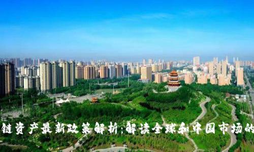 区块链资产最新政策解析：解读全球和中国市场的动态