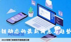 区块链动态的最新消息与