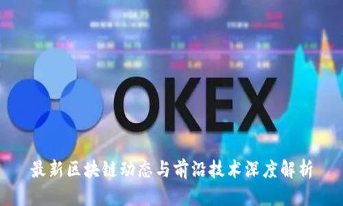 最新区块链动态与前沿技术深度解析