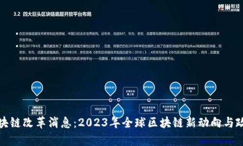 最新区块链改革消息：2023年全球区块链新动向与政策分析