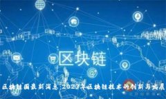 区块链圈最新消息：2023年区块链技术的创新与发