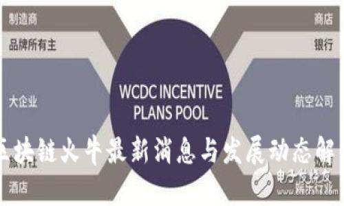 区块链火牛最新消息与发展动态解析